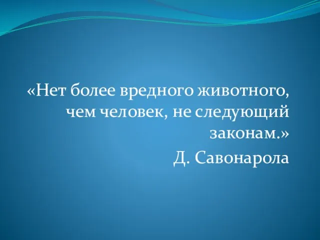 «Нет более вредного животного, чем человек, не следующий законам.» Д. Савонарола