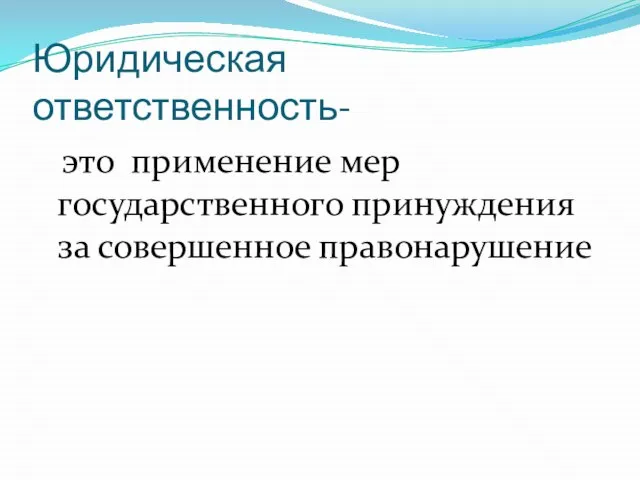 Юридическая ответственность- это применение мер государственного принуждения за совершенное правонарушение