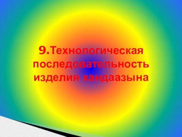 9.Технологическая последовательность изделия кандаазына