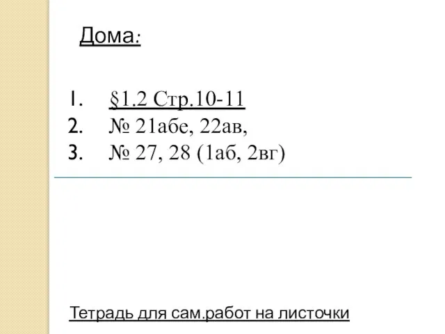 Дома: §1.2 Стр.10-11 № 21абе, 22ав, № 27, 28 (1аб, 2вг) Тетрадь для сам.работ на листочки