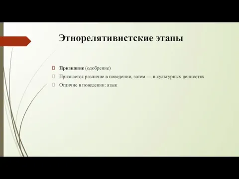 Этнорелятивистские этапы Признание (одобрение) Признается различие в поведении, затем — в культурных