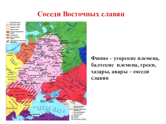 Финно – угорские племена, балтские племена, греки, хазары, авары – соседи славян Соседи Восточных славян