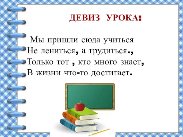 ДЕВИЗ УРОКА: Мы пришли сюда учиться Не лениться, а трудиться., Только тот