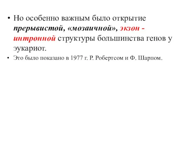 Но особенно важным было открытие прерывистой, «мозаичной», экзон - интронной структуры большинства