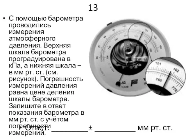 13 С помощью барометра проводились измерения атмосферного давления. Верхняя шкала барометра проградуирована