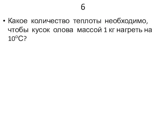 6 Какое количество теплоты необходимо, чтобы кусок олова массой 1 кг нагреть на 10оС?