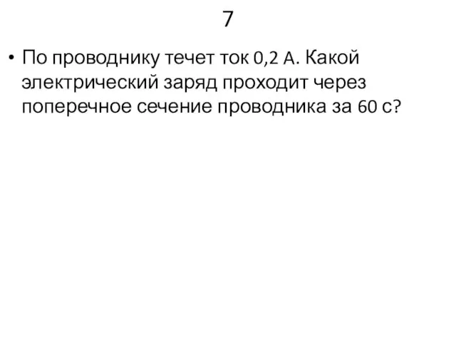 7 По проводнику течет ток 0,2 A. Какой электрический заряд проходит через