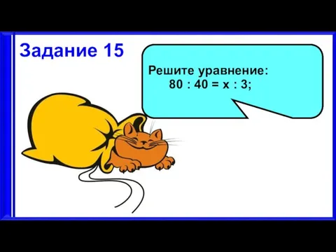 3.9.17 Задание 15 Решите уравнение: 80 : 40 = х : 3;