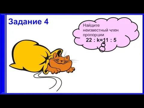 3.9.17 Задание 4 Найдите неизвестный член пропорции 22 : k=11 : 5