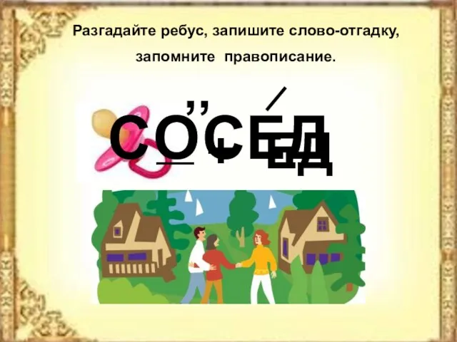 Разгадайте ребус, запишите слово-отгадку, запомните правописание. С СЕД О