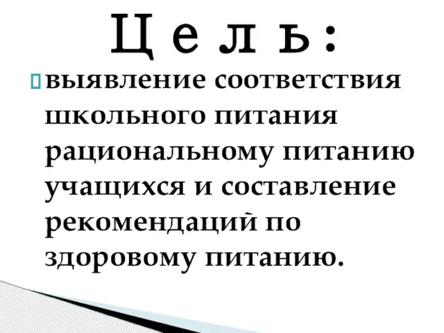 выявление соответствия школьного питания рациональному питанию учащихся и составление рекомендаций по здоровому питанию. Цель: