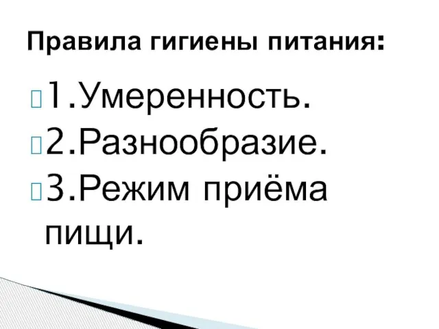 1.Умеренность. 2.Разнообразие. 3.Режим приёма пищи. Правила гигиены питания: