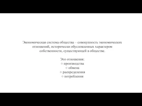 Экономическая система общества – совокупность экономических отношений, исторически обусловленных характером собственности, существующей