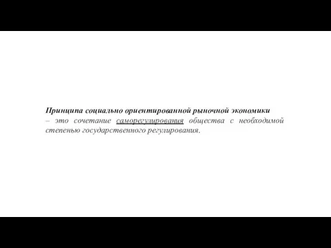 Принципа социально ориентированной рыночной экономики – это сочетание саморегулирования общества с необходимой степенью государственного регулирования.