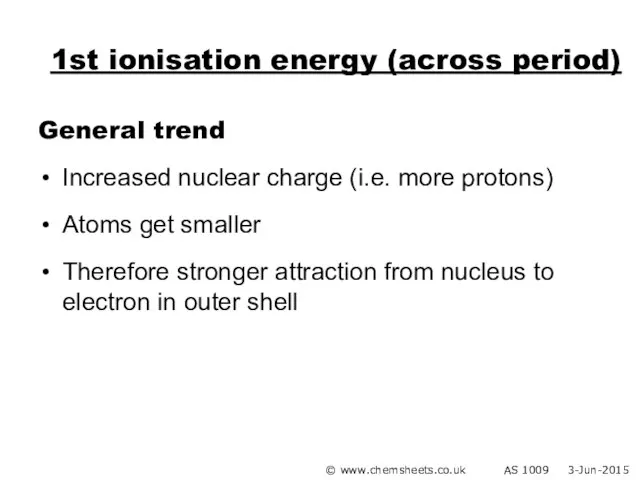 1st ionisation energy (across period) General trend Increased nuclear charge (i.e. more