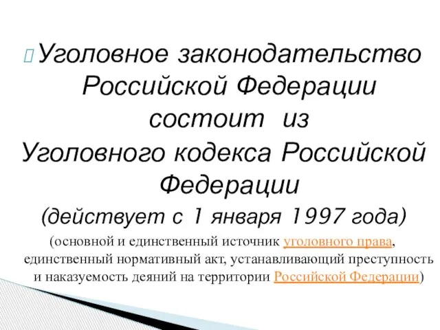 Уголовное законодательство Российской Федерации состоит из Уголовного кодекса Российской Федерации (действует с