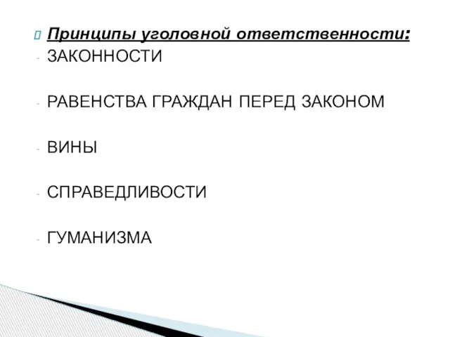 Принципы уголовной ответственности: ЗАКОННОСТИ РАВЕНСТВА ГРАЖДАН ПЕРЕД ЗАКОНОМ ВИНЫ СПРАВЕДЛИВОСТИ ГУМАНИЗМА