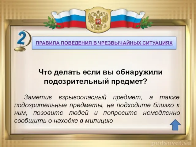 ПРАВИЛА ПОВЕДЕНИЯ В ЧРЕЗВЫЧАЙНЫХ СИТУАЦИЯХ Заметив взрывоопасный предмет, а также подозрительные предметы,