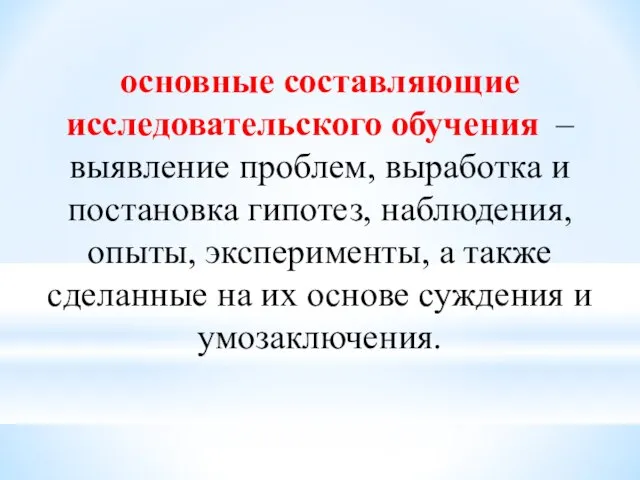 основные составляющие исследовательского обучения – выявление проблем, выработка и постановка гипотез, наблюдения,