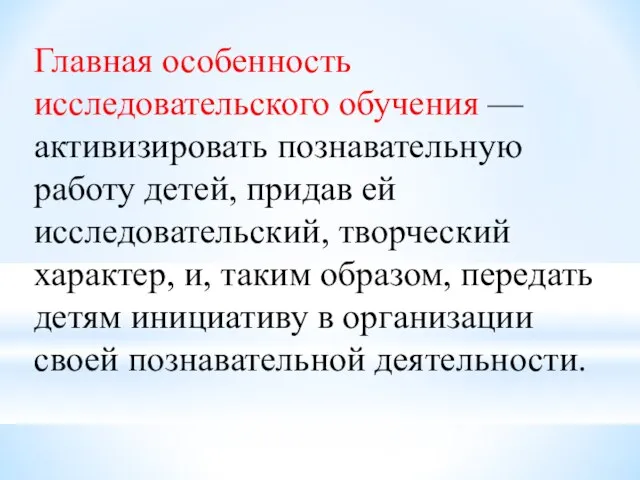 Главная особенность исследовательского обучения — активизировать познавательную работу детей, придав ей исследовательский,