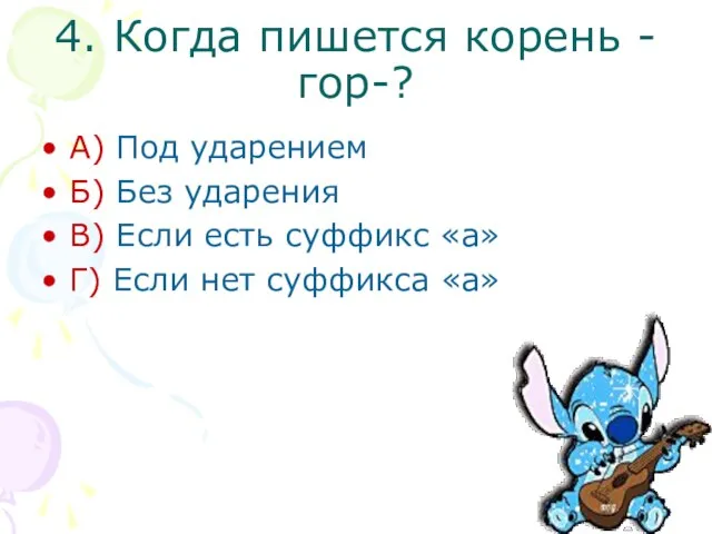 4. Когда пишется корень -гор-? А) Под ударением Б) Без ударения В)