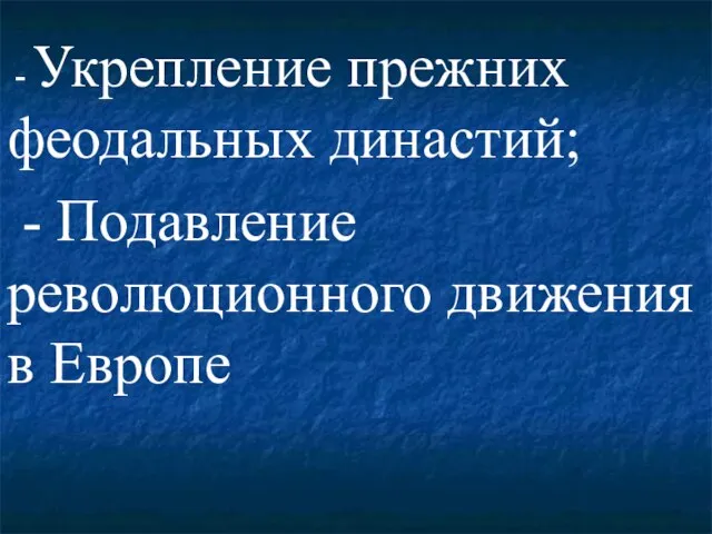 - Укрепление прежних феодальных династий; - Подавление революционного движения в Европе