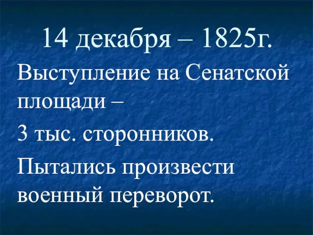 14 декабря – 1825г. Выступление на Сенатской площади – 3 тыс. сторонников. Пытались произвести военный переворот.