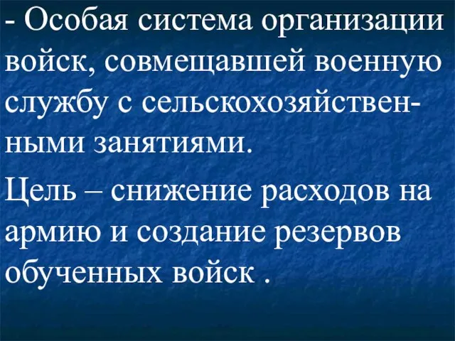 - Особая система организации войск, совмещавшей военную службу с сельскохозяйствен-ными занятиями. Цель