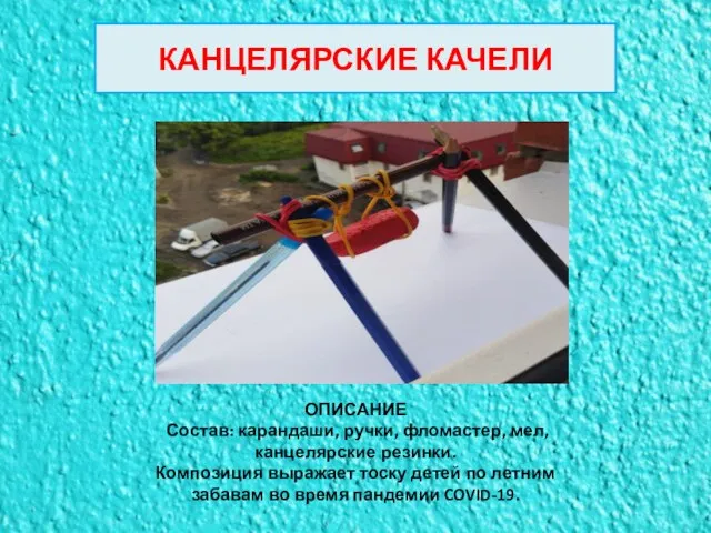 КАНЦЕЛЯРСКИЕ КАЧЕЛИ ОПИСАНИЕ Состав: карандаши, ручки, фломастер, мел, канцелярские резинки. Композиция выражает