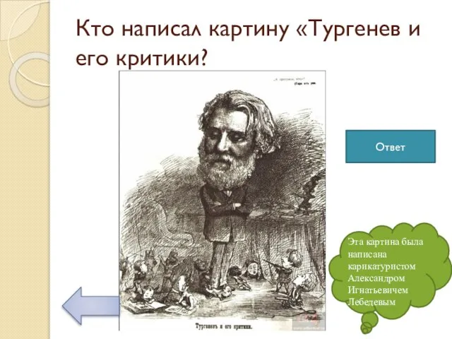 Кто написал картину «Тургенев и его критики? Эта картина была написана карикатуристом Александром Игнатьевичем Лебедевым Ответ