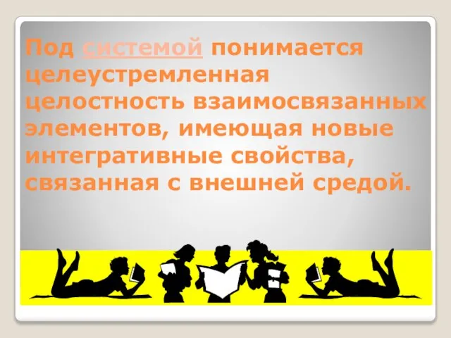 Под системой понимается целеустремленная целостность взаимосвязанных элементов, имеющая новые интегративные свойства, связанная с внешней средой.