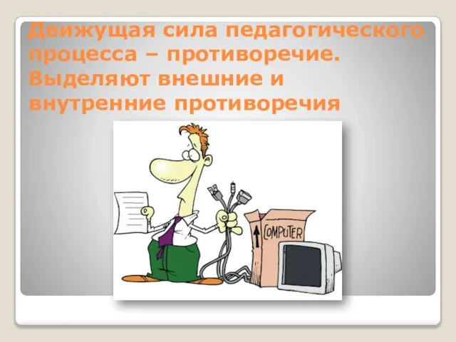 Движущая сила педагогического процесса – противоречие. Выделяют внешние и внутренние противоречия