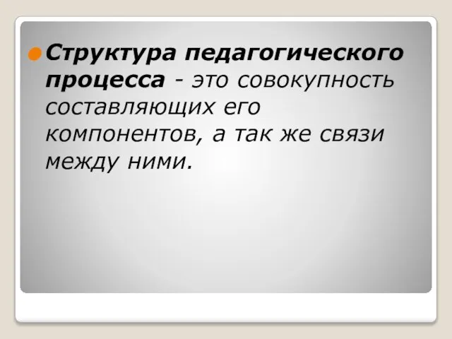 Структура педагогического процесса - это совокупность составляющих его компонентов, а так же связи между ними.