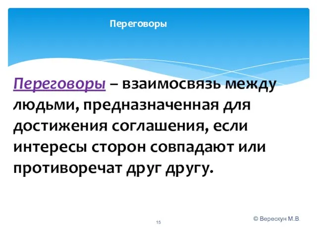 © Верескун М.В. Переговоры Переговоры – взаимосвязь между людьми, предназначенная для достижения