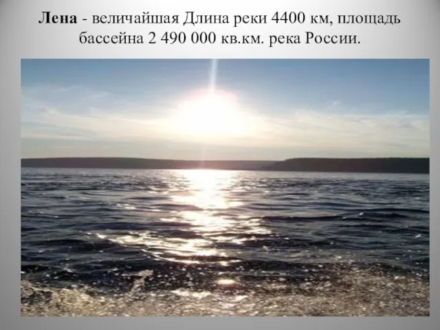 Лена - величайшая Длина реки 4400 км, площадь бассейна 2 490 000 кв.км. река России.