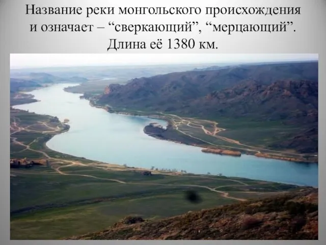 Название реки монгольского происхождения и означает – “сверкающий”, “мерцающий”. Длина её 1380 км.