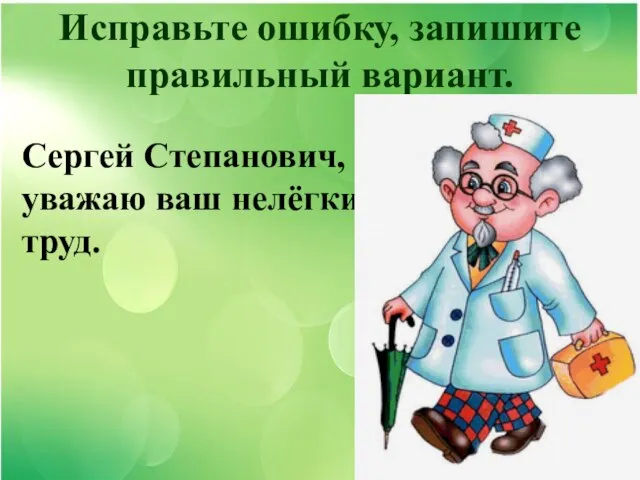 Исправьте ошибку, запишите правильный вариант. Сергей Степанович, я уважаю ваш нелёгкий труд.