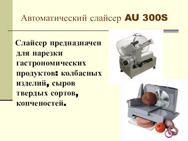 Автоматический слайсер AU 300S Слайсер предназначен для нарезки гастрономических продуктов: колбасных изделий, сыров твердых сортов, копченостей.