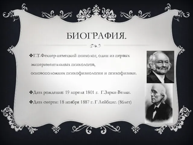 БИОГРАФИЯ. Г.Т.Фехнер-немецкий психолог, один из первых экспериментальных психологов, основоположник психофизиологии и психофизики.