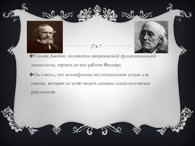 Уильям Джеймс, основатель американской функциональной психологии, терпеть не мог работы Фехнера. Он