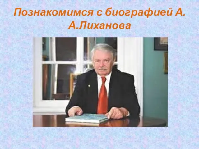 Познакомимся с биографией А.А.Лиханова