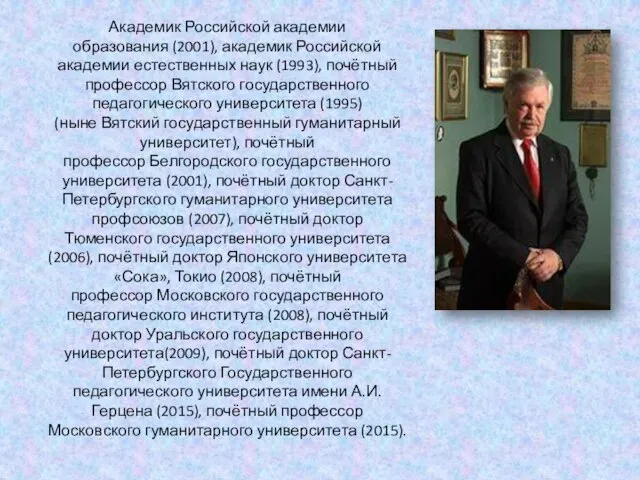 Академик Российской академии образования (2001), академик Российской академии естественных наук (1993), почётный