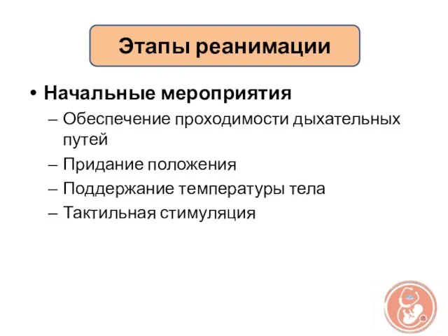 Начальные мероприятия Обеспечение проходимости дыхательных путей Придание положения Поддержание температуры тела Тактильная стимуляция Этапы реанимации