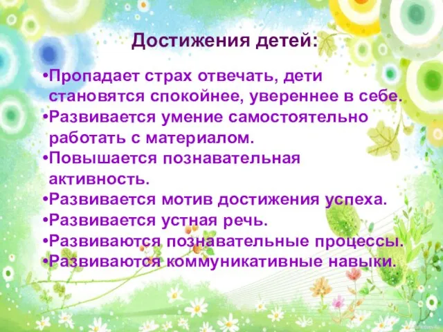 Достижения детей: Пропадает страх отвечать, дети становятся спокойнее, увереннее в себе. Развивается