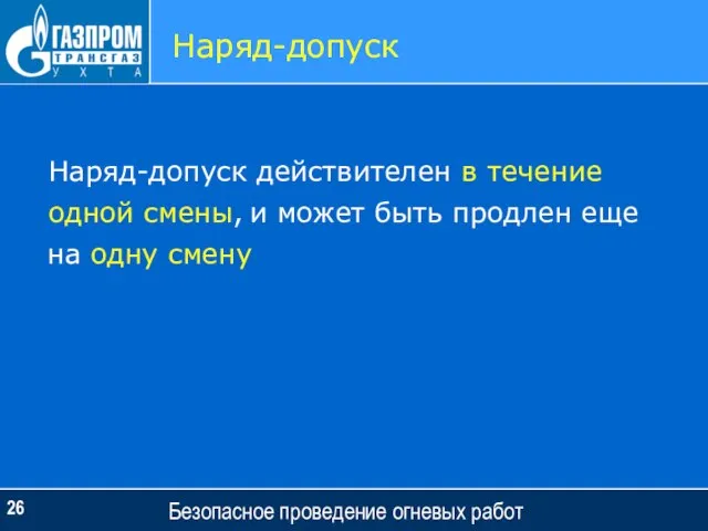 Безопасное проведение огневых работ Наряд-допуск Наряд-допуск действителен в течение одной смены, и