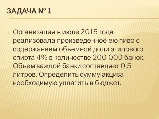 ЗАДАЧА № 1 Организация в июле 2015 года реализовала произведенное ею пиво