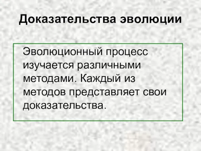 Доказательства эволюции Эволюционный процесс изучается различными методами. Каждый из методов представляет свои доказательства.