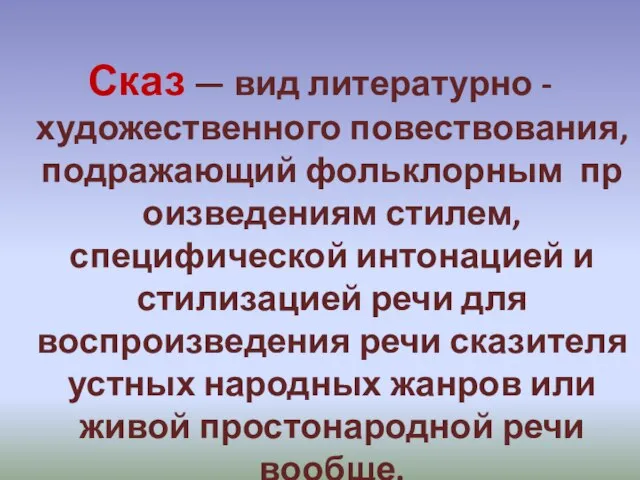 Сказ — вид литературно - художественного повествования, подражающий фольклорным произведениям стилем, специфической