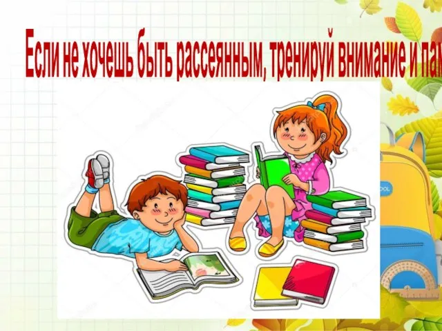 Если не хочешь быть рассеянным, тренируй внимание и память.