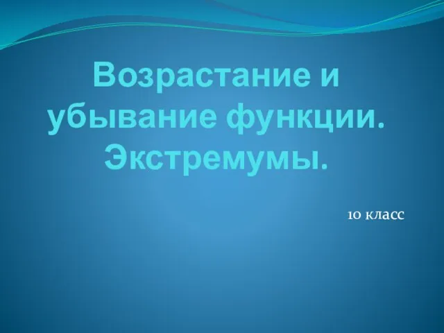 Возрастание и убывание функции. Экстремумы. 10 класс